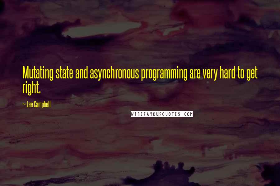 Lee Campbell Quotes: Mutating state and asynchronous programming are very hard to get right.