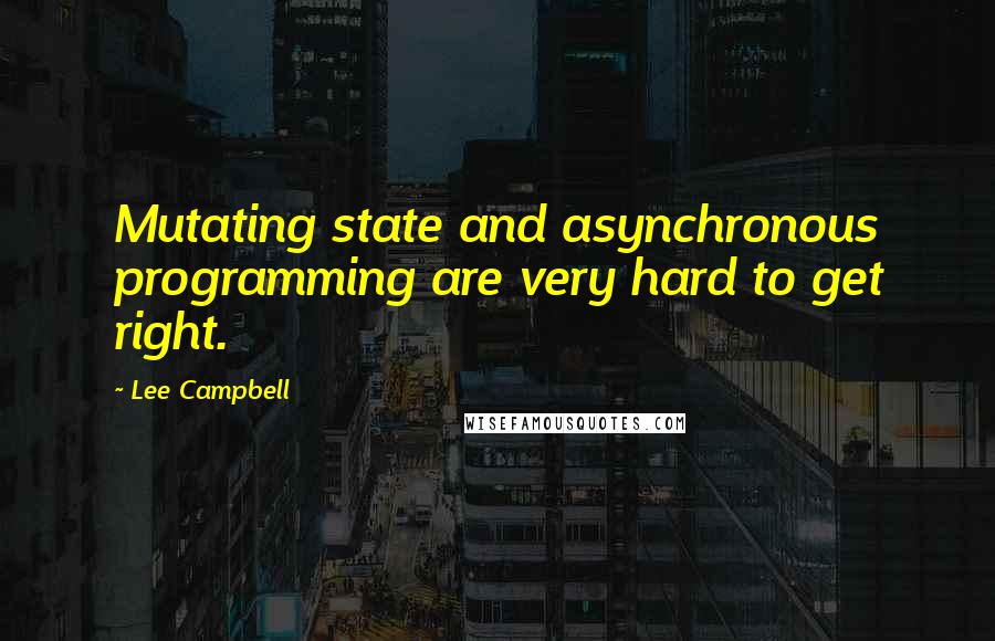 Lee Campbell Quotes: Mutating state and asynchronous programming are very hard to get right.