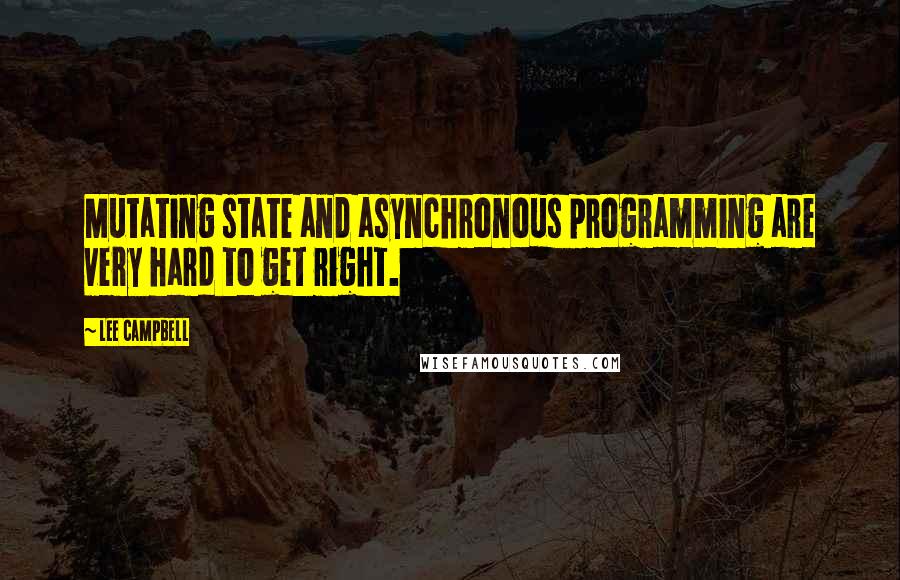 Lee Campbell Quotes: Mutating state and asynchronous programming are very hard to get right.