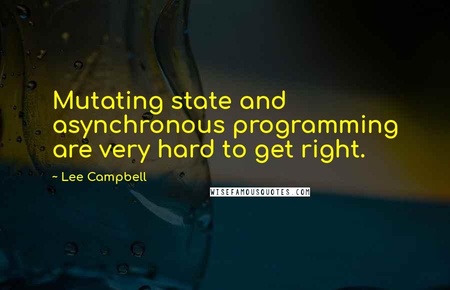 Lee Campbell Quotes: Mutating state and asynchronous programming are very hard to get right.