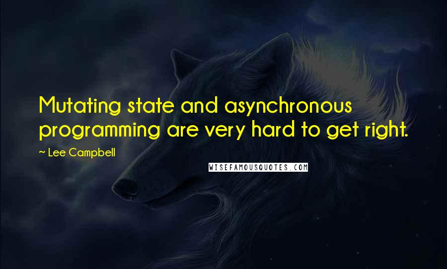 Lee Campbell Quotes: Mutating state and asynchronous programming are very hard to get right.