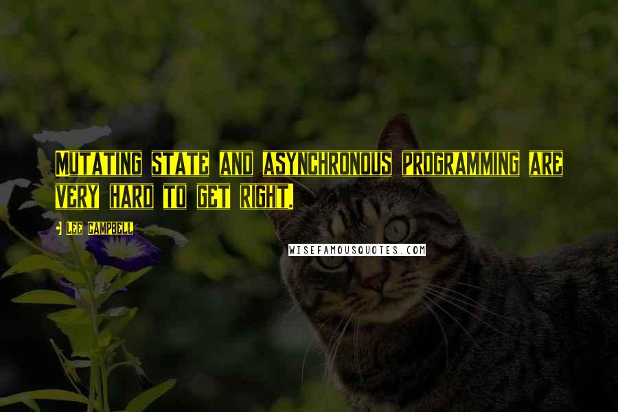 Lee Campbell Quotes: Mutating state and asynchronous programming are very hard to get right.