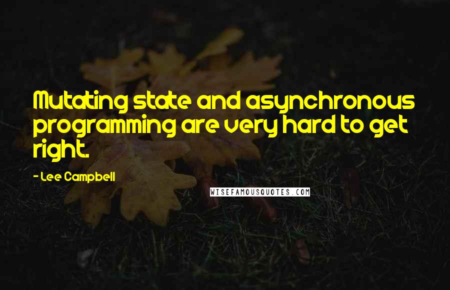 Lee Campbell Quotes: Mutating state and asynchronous programming are very hard to get right.