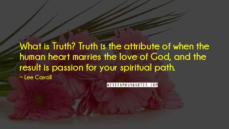 Lee Carroll Quotes: What is Truth? Truth is the attribute of when the human heart marries the love of God, and the result is passion for your spiritual path.