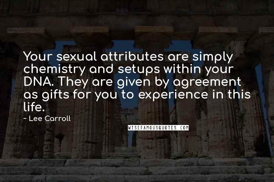 Lee Carroll Quotes: Your sexual attributes are simply chemistry and setups within your DNA. They are given by agreement as gifts for you to experience in this life.