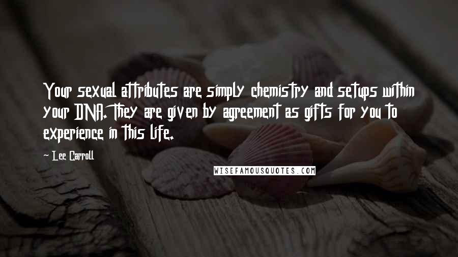 Lee Carroll Quotes: Your sexual attributes are simply chemistry and setups within your DNA. They are given by agreement as gifts for you to experience in this life.