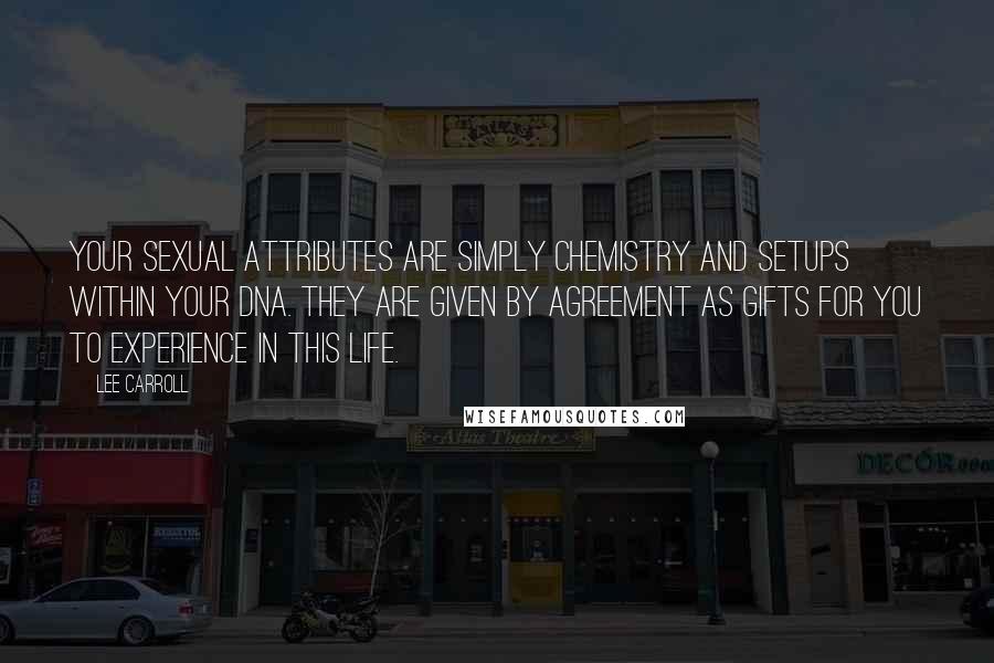 Lee Carroll Quotes: Your sexual attributes are simply chemistry and setups within your DNA. They are given by agreement as gifts for you to experience in this life.