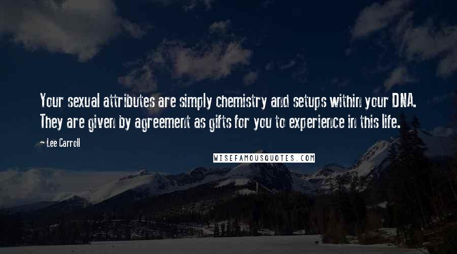 Lee Carroll Quotes: Your sexual attributes are simply chemistry and setups within your DNA. They are given by agreement as gifts for you to experience in this life.