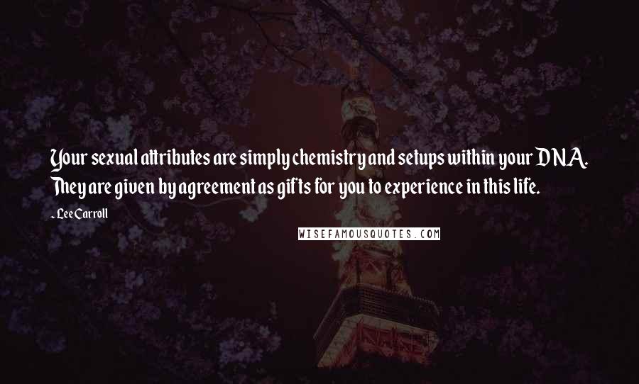 Lee Carroll Quotes: Your sexual attributes are simply chemistry and setups within your DNA. They are given by agreement as gifts for you to experience in this life.