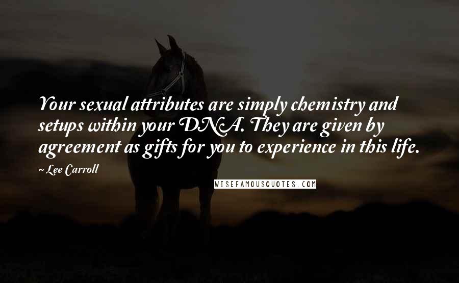 Lee Carroll Quotes: Your sexual attributes are simply chemistry and setups within your DNA. They are given by agreement as gifts for you to experience in this life.