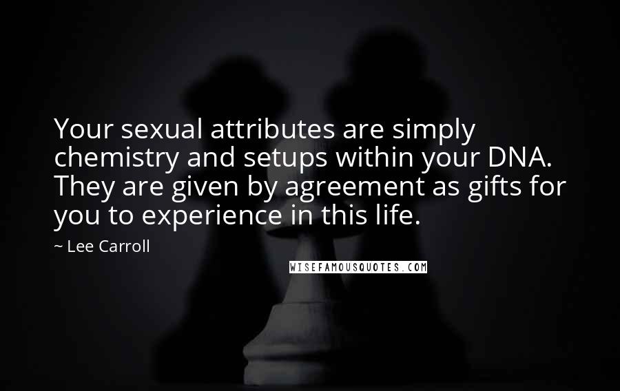 Lee Carroll Quotes: Your sexual attributes are simply chemistry and setups within your DNA. They are given by agreement as gifts for you to experience in this life.