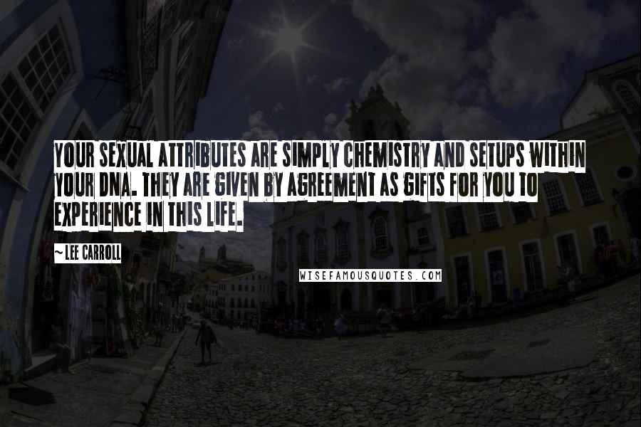 Lee Carroll Quotes: Your sexual attributes are simply chemistry and setups within your DNA. They are given by agreement as gifts for you to experience in this life.