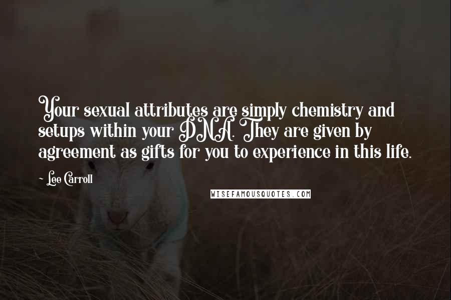 Lee Carroll Quotes: Your sexual attributes are simply chemistry and setups within your DNA. They are given by agreement as gifts for you to experience in this life.