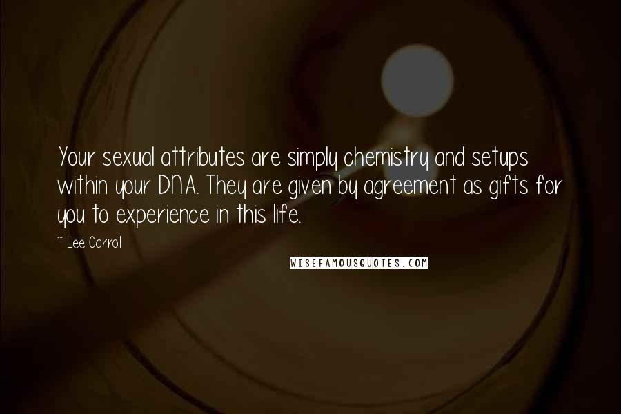 Lee Carroll Quotes: Your sexual attributes are simply chemistry and setups within your DNA. They are given by agreement as gifts for you to experience in this life.