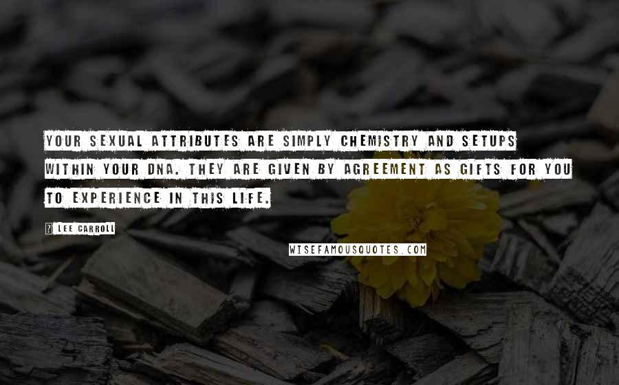 Lee Carroll Quotes: Your sexual attributes are simply chemistry and setups within your DNA. They are given by agreement as gifts for you to experience in this life.