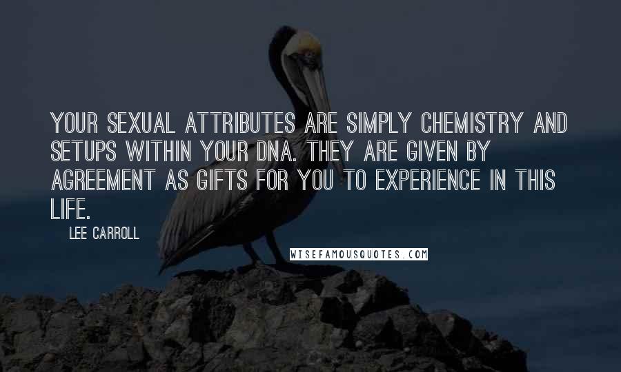 Lee Carroll Quotes: Your sexual attributes are simply chemistry and setups within your DNA. They are given by agreement as gifts for you to experience in this life.