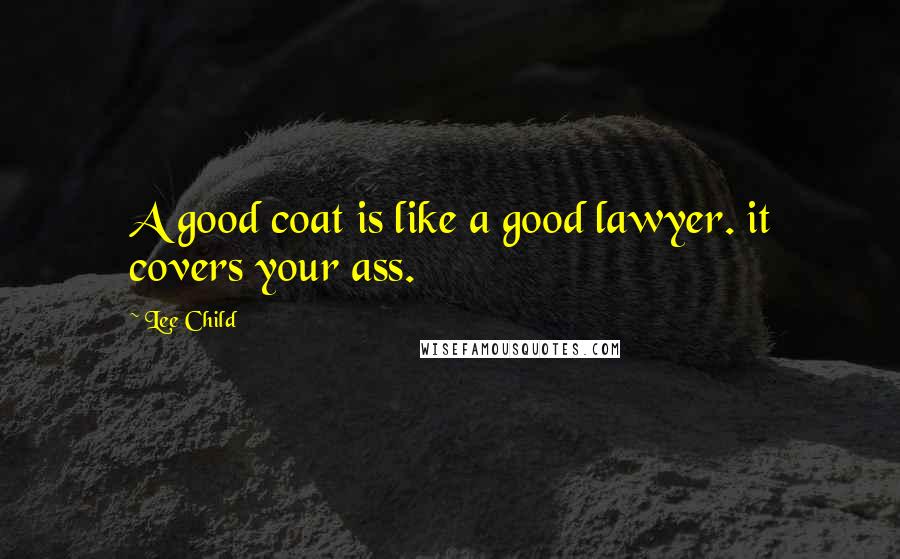 Lee Child Quotes: A good coat is like a good lawyer. it covers your ass.