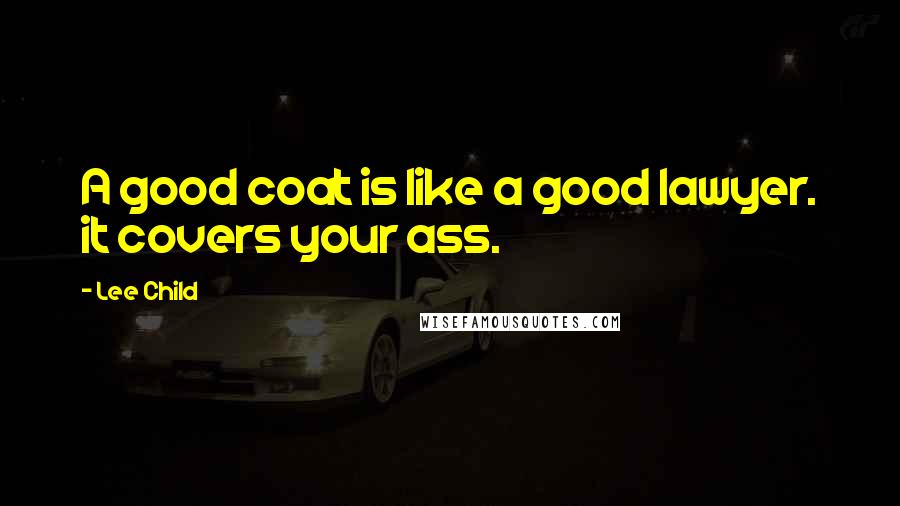 Lee Child Quotes: A good coat is like a good lawyer. it covers your ass.