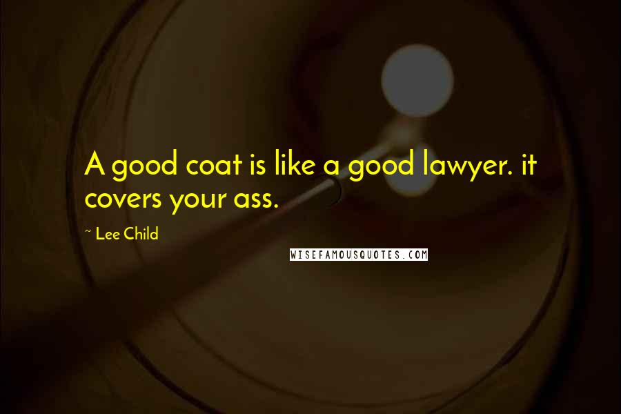 Lee Child Quotes: A good coat is like a good lawyer. it covers your ass.