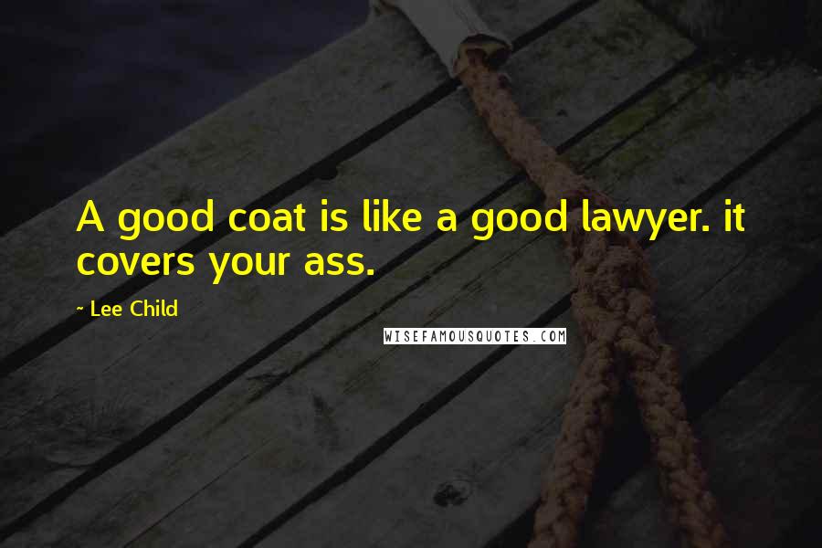 Lee Child Quotes: A good coat is like a good lawyer. it covers your ass.