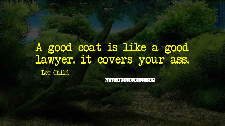 Lee Child Quotes: A good coat is like a good lawyer. it covers your ass.