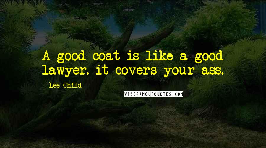 Lee Child Quotes: A good coat is like a good lawyer. it covers your ass.