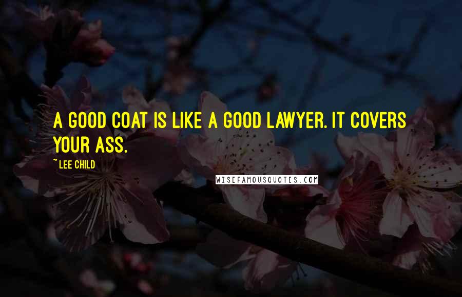 Lee Child Quotes: A good coat is like a good lawyer. it covers your ass.