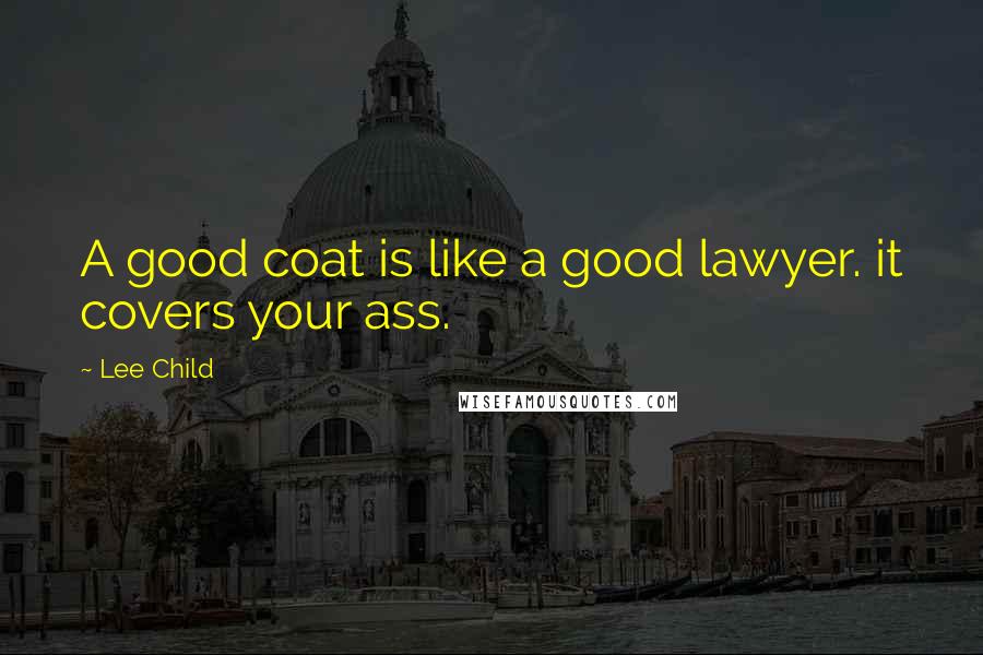 Lee Child Quotes: A good coat is like a good lawyer. it covers your ass.