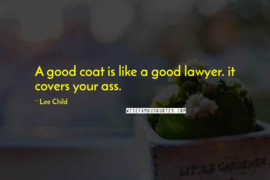 Lee Child Quotes: A good coat is like a good lawyer. it covers your ass.