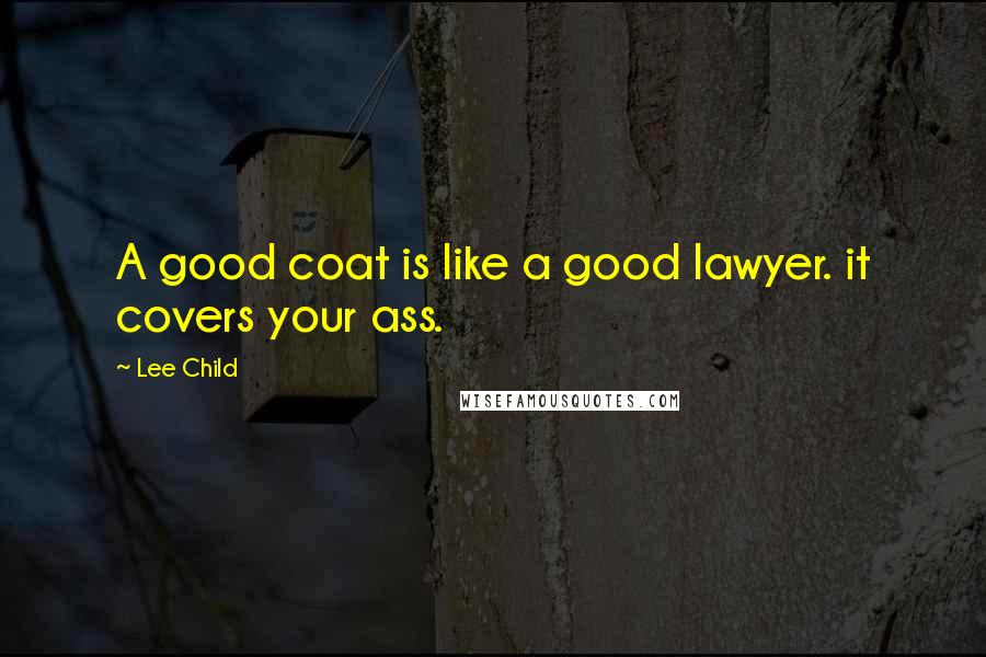 Lee Child Quotes: A good coat is like a good lawyer. it covers your ass.