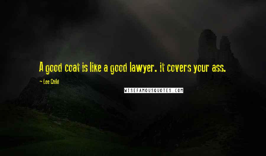 Lee Child Quotes: A good coat is like a good lawyer. it covers your ass.