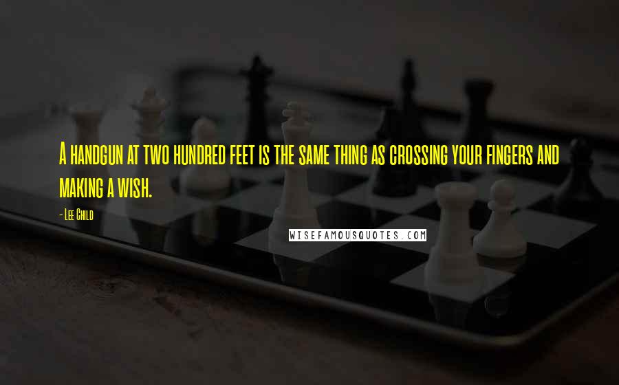 Lee Child Quotes: A handgun at two hundred feet is the same thing as crossing your fingers and making a wish.