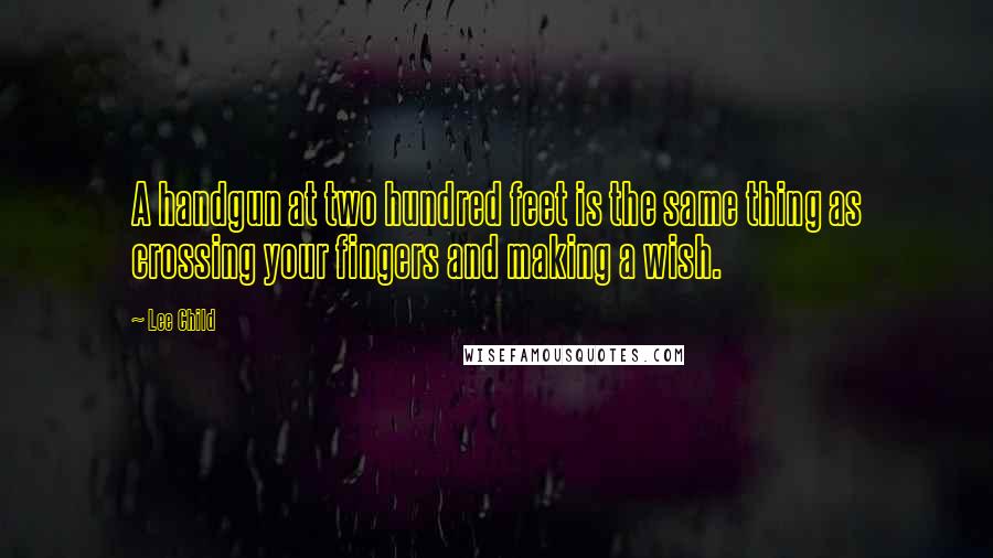 Lee Child Quotes: A handgun at two hundred feet is the same thing as crossing your fingers and making a wish.