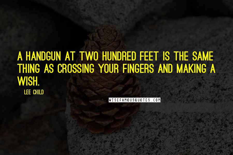Lee Child Quotes: A handgun at two hundred feet is the same thing as crossing your fingers and making a wish.