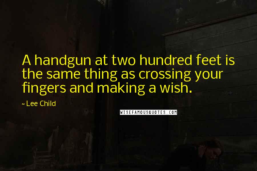 Lee Child Quotes: A handgun at two hundred feet is the same thing as crossing your fingers and making a wish.