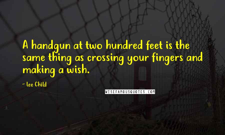 Lee Child Quotes: A handgun at two hundred feet is the same thing as crossing your fingers and making a wish.