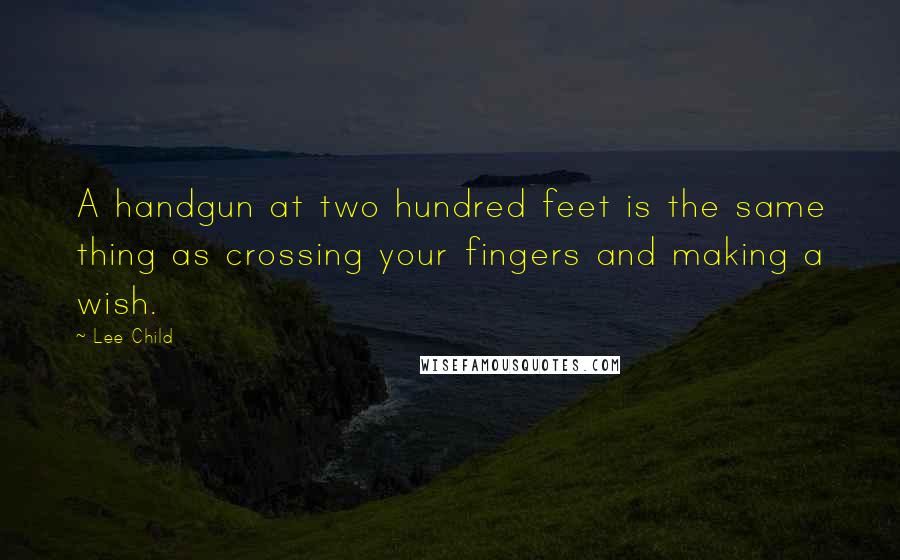 Lee Child Quotes: A handgun at two hundred feet is the same thing as crossing your fingers and making a wish.