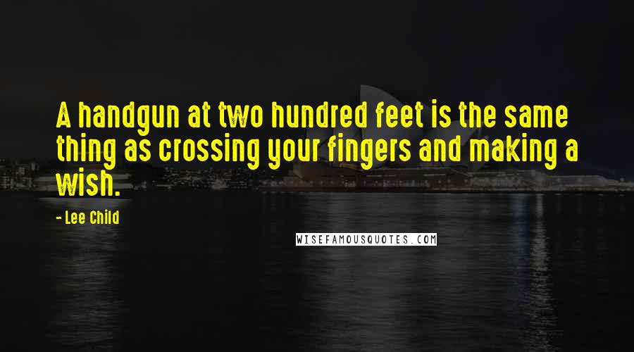 Lee Child Quotes: A handgun at two hundred feet is the same thing as crossing your fingers and making a wish.