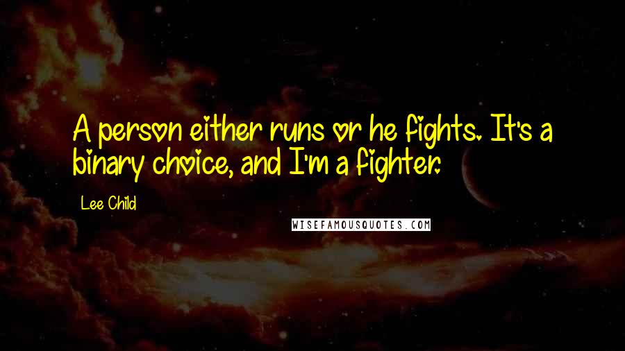 Lee Child Quotes: A person either runs or he fights. It's a binary choice, and I'm a fighter.