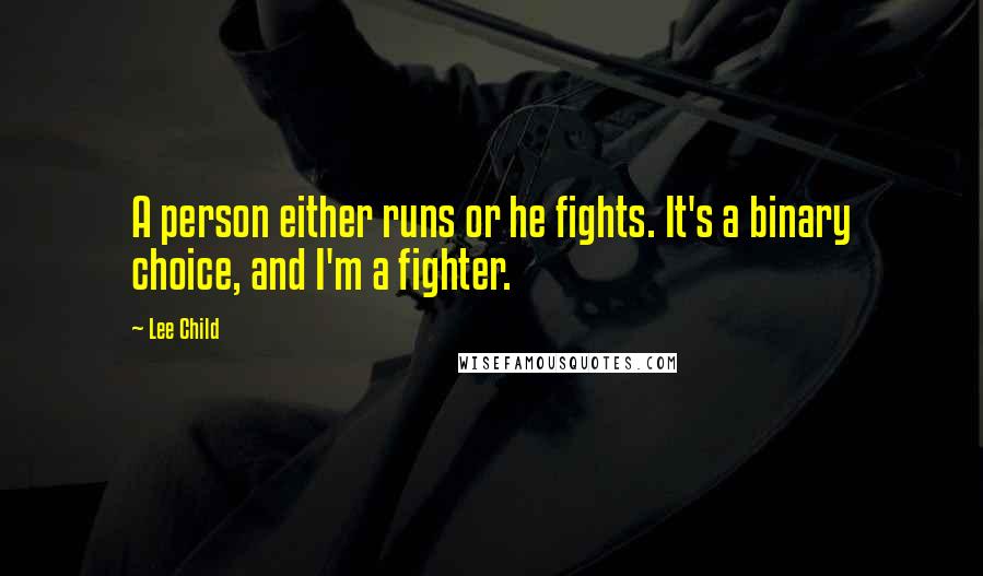 Lee Child Quotes: A person either runs or he fights. It's a binary choice, and I'm a fighter.