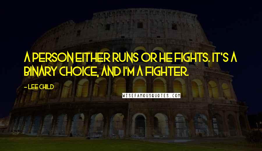 Lee Child Quotes: A person either runs or he fights. It's a binary choice, and I'm a fighter.