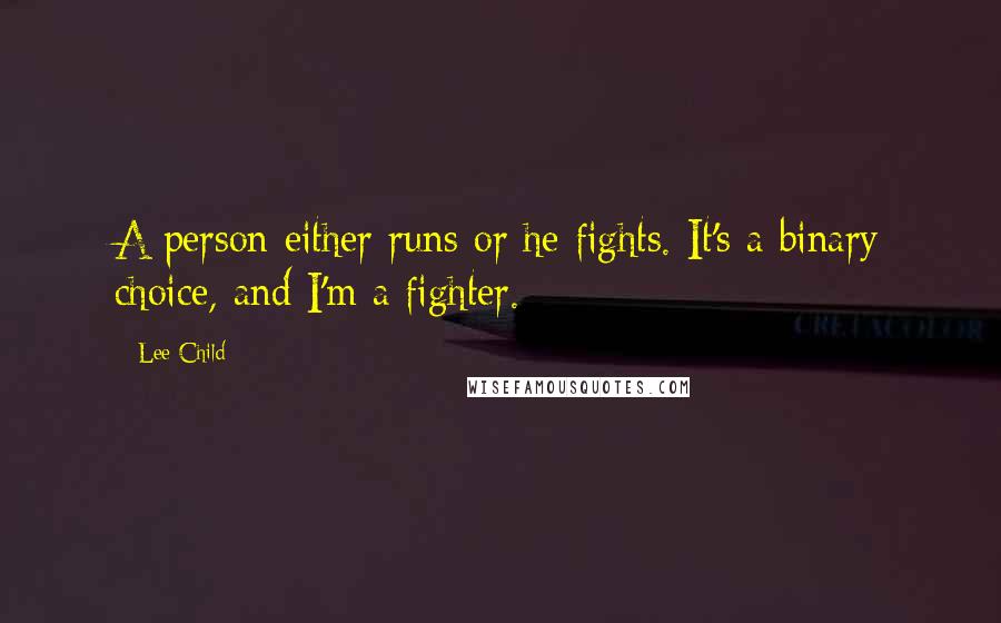 Lee Child Quotes: A person either runs or he fights. It's a binary choice, and I'm a fighter.
