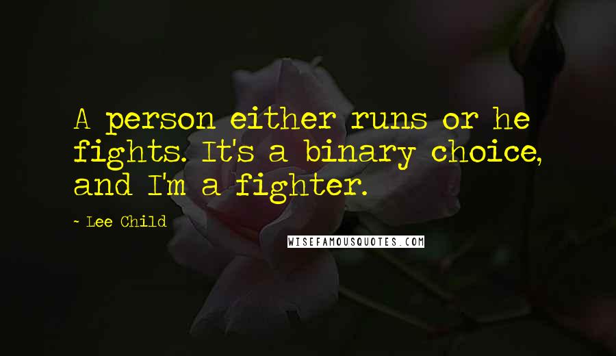 Lee Child Quotes: A person either runs or he fights. It's a binary choice, and I'm a fighter.