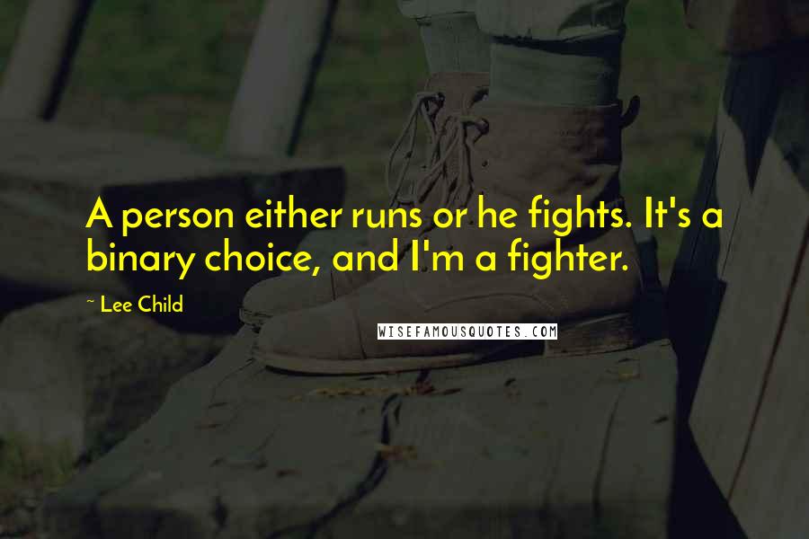 Lee Child Quotes: A person either runs or he fights. It's a binary choice, and I'm a fighter.