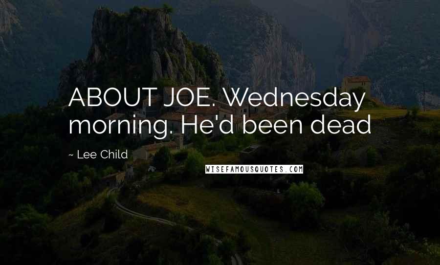 Lee Child Quotes: ABOUT JOE. Wednesday morning. He'd been dead