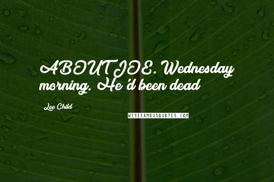 Lee Child Quotes: ABOUT JOE. Wednesday morning. He'd been dead