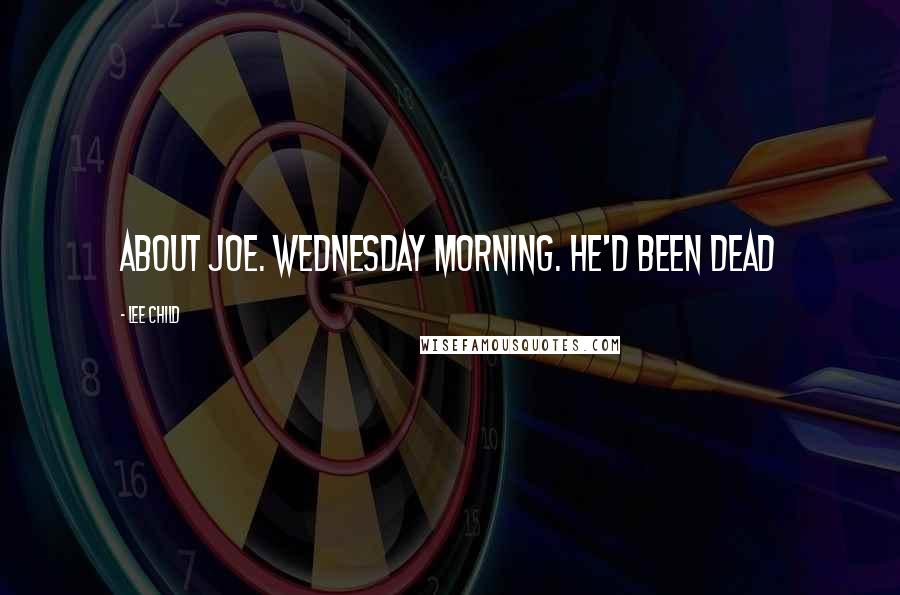 Lee Child Quotes: ABOUT JOE. Wednesday morning. He'd been dead