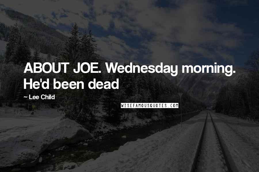 Lee Child Quotes: ABOUT JOE. Wednesday morning. He'd been dead