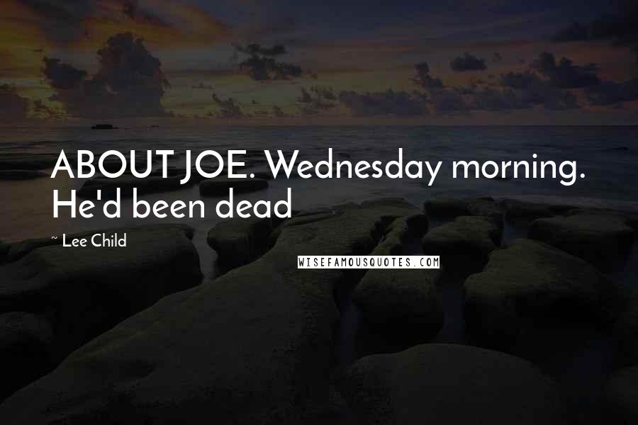 Lee Child Quotes: ABOUT JOE. Wednesday morning. He'd been dead