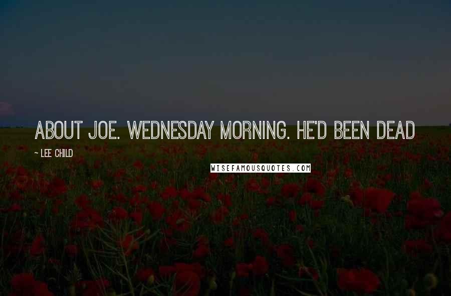 Lee Child Quotes: ABOUT JOE. Wednesday morning. He'd been dead